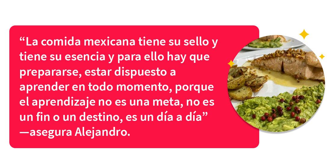 Alejandro describe lo importante que es la comida mexicana y cómo hay que prepararse y aprender para prepararla de la mejor manera
